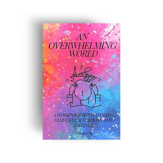 An Overwhelming World: A Workbook for Handling Stressful Situations and Feelings